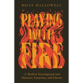 Playing with Fire: A Modern Investigation Into Demons, Exorcism, and Ghosts