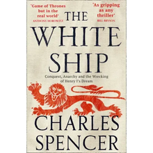 The White Ship: Conquest, Anarchy and the Wrecking of Henry I's Dream