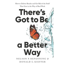 There's Got to Be a Better Way: How to Deliver Results and Get Rid of the Stuff That Gets in the Way of Real Work