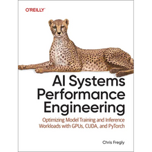 AI Systems Performance Engineering: Optimizing Model Training and Inference Workloads with Gpus, Cuda, and Pytorch