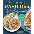 The Complete Dash Diet for Beginners: The Essential Guide to Lose Weight and Live Healthy