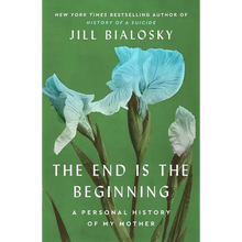 The End Is the Beginning: A Personal History of My Mother