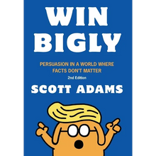 Win Bigly: Persuasion in a World Where Facts Don't Matter