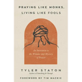 Praying Like Monks, Living Like Fools: An Invitation to the Wonder and Mystery of Prayer