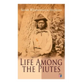 Life Among the Piutes: The First Autobiography of a Native American Woman: First Meeting of Piutes and Whites, Domestic and Social Moralities