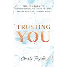 Trusting You: The journey to unapologetically learning to listen, believe, and trust yourself again