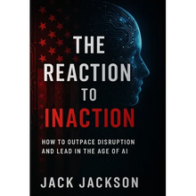 The Reaction to Inaction How to Outpace Disruption and Lead in the Age of AI