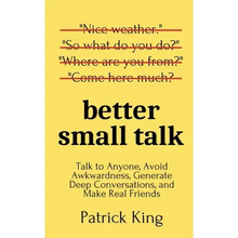 Better Small Talk: Talk to Anyone, Avoid Awkwardness, Generate Deep Conversations, and Make Real Friends