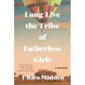 Long Live the Tribe of Fatherless Girls: A Memoir