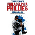 The Ultimate Philadelphia Phillies Trivia Book: A Collection of Amazing Trivia Quizzes and Fun Facts for Die-Hard Phillies Fans!