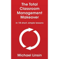 The Total Classroom Management Makeover: in 18 short, simple lessons