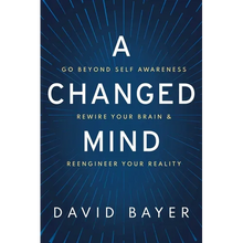 A Changed Mind: Go Beyond Self Awareness, Rewire Your Brain & Reengineer Your Reality