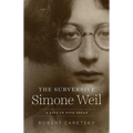 The Subversive Simone Weil: A Life in Five Ideas