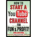 How To Start a YouTube Channel for Fun & Profit 2021 Edition: The Ultimate Guide To Filming, Uploading & Promoting Your Videos for Maximum Income