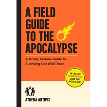 A Field Guide to the Apocalypse: A Mostly Serious Guide to Surviving Our Wild Times