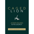 Caged Lion: Joseph Pilates and His Legacy