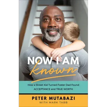 Now I Am Known: How a Street Kid Turned Foster Dad Found Acceptance and True Worth