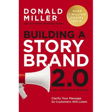 Building a Storybrand 2.0: Clarify Your Message So Customers Will Listen