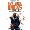 The Ultimate New York Knicks Trivia Book: A Collection of Amazing Trivia Quizzes and Fun Facts for Die-Hard Knickerbocker Fans!