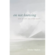 On Not Knowing: How to Love and Other Essays
