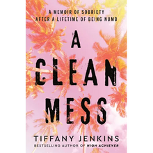 A Clean Mess: A Memoir of Sobriety After a Lifetime of Being Numb
