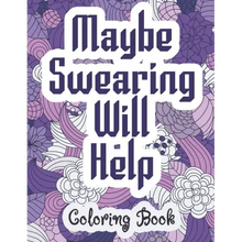 Maybe Swearing Will Help - Coloring Book: Swear & Cussing Words Coloring Book for Adults to Release your Anger