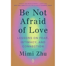 Be Not Afraid of Love: Lessons on Fear, Intimacy, and Connection