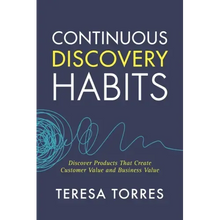 Continuous Discovery Habits: Discover Products that Create Customer Value and Business Value