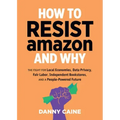 How to Resist Amazon and Why: The Fight for Local Economics, Data Privacy, Fair Labor, Independent Bookstores, and a People-Powered Future!