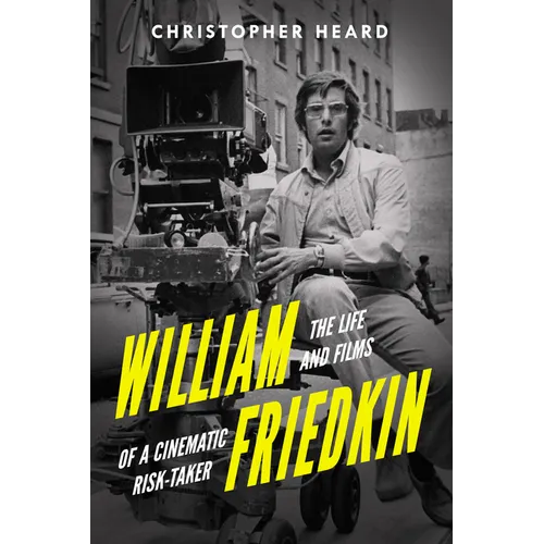 William Friedkin: The Life and Films of a Cinematic Risk-Taker