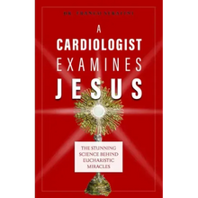 A Cardiologist Examines Jesus: The Stunning Science Behind Eucharistic Miracles