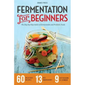 Fermentation for Beginners: The Step-By-Step Guide to Fermentation and Probiotic Foods