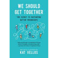 We Should Get Together: The Secret to Cultivating Better Friendships