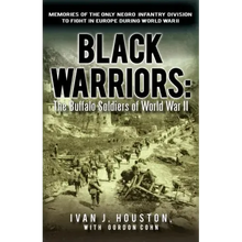 Black Warriors: The Buffalo Soldiers of World War II Memories of the Only Negro Infantry Division to Fight in Europe During World War