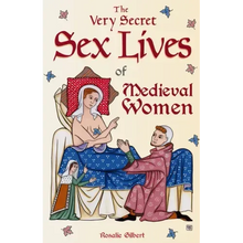 The Very Secret Sex Lives of Medieval Women: An Inside Look at Women & Sex in Medieval Times (Human Sexuality, True Stories, Women in History)