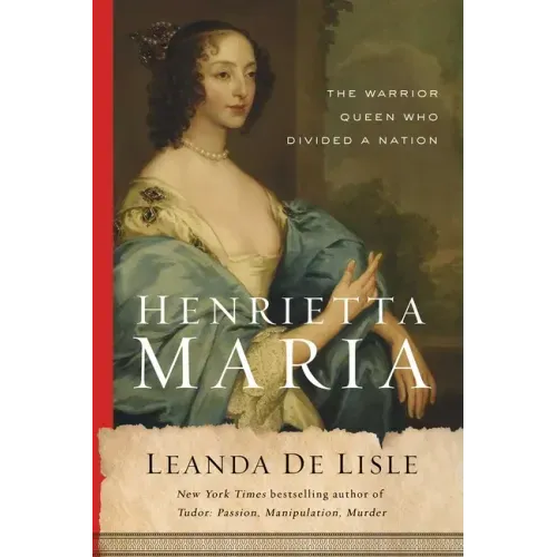 Henrietta Maria: The Warrior Queen Who Divided a Nation