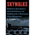 Skywalks: Robert Gordon's Untold Story of Hallmark's Kansas City Disaster