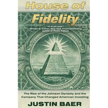 House of Fidelity: The Rise of the Johnson Dynasty and the Company That Changed American Investing