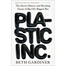 Plastic Inc.: The Secret History and Shocking Future of Big Oil's Biggest Bet