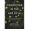 Competing in the Age of AI: Strategy and Leadership When Algorithms and Networks Run the World