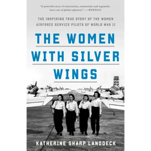 The Women with Silver Wings: The Inspiring True Story of the Women Airforce Service Pilots of World War II
