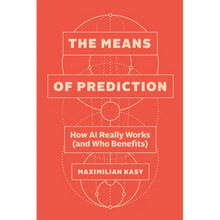 The Means of Prediction: How AI Really Works (and Who Benefits)