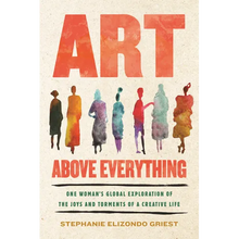 Art Above Everything: One Woman's Global Exploration of the Joys and Torments of a Creative Life
