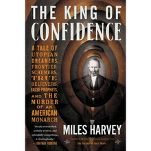 The King of Confidence: A Tale of Utopian Dreamers, Frontier Schemers, True Believers, False Prophets, and the Murder of an American Monarch