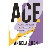 Ace: What Asexuality Reveals about Desire, Society, and the Meaning of Sex