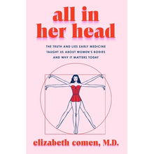 All in Her Head: The Truth and Lies Early Medicine Taught Us about Women's Bodies and Why It Matters Today