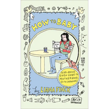 How to Baby: A No-Advice-Given Guide to Motherhood, with Drawings