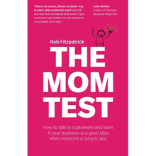 The Mom Test: How to talk to customers & learn if your business is a good idea when everyone is lying to you