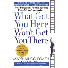 What Got You Here Won't Get You There: How Successful People Become Even More Successful