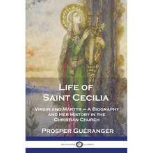 Life of Saint Cecilia, Virgin and Martyr: A Biography and Her History in the Christian Church